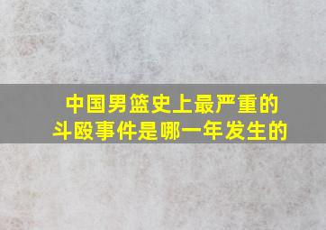 中国男篮史上最严重的斗殴事件是哪一年发生的