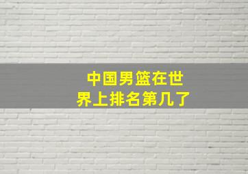 中国男篮在世界上排名第几了