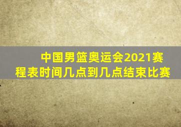 中国男篮奥运会2021赛程表时间几点到几点结束比赛