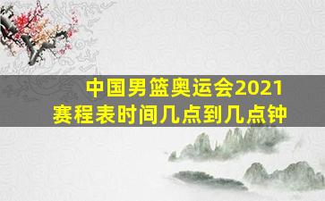 中国男篮奥运会2021赛程表时间几点到几点钟