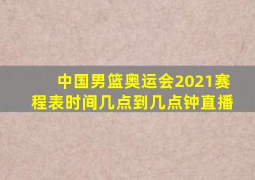 中国男篮奥运会2021赛程表时间几点到几点钟直播