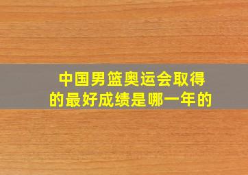 中国男篮奥运会取得的最好成绩是哪一年的