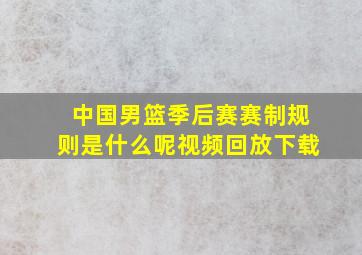 中国男篮季后赛赛制规则是什么呢视频回放下载