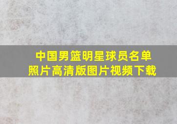 中国男篮明星球员名单照片高清版图片视频下载