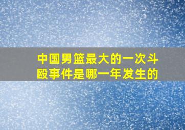 中国男篮最大的一次斗殴事件是哪一年发生的