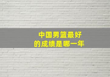 中国男篮最好的成绩是哪一年