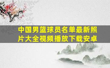 中国男篮球员名单最新照片大全视频播放下载安卓