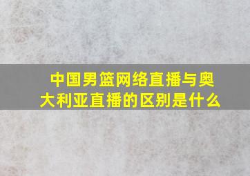 中国男篮网络直播与奥大利亚直播的区别是什么