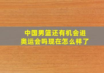 中国男篮还有机会进奥运会吗现在怎么样了