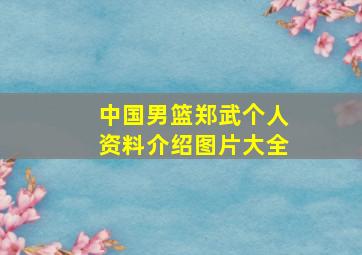 中国男篮郑武个人资料介绍图片大全