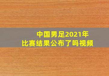 中国男足2021年比赛结果公布了吗视频