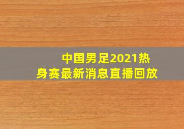 中国男足2021热身赛最新消息直播回放