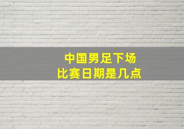 中国男足下场比赛日期是几点