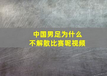 中国男足为什么不解散比赛呢视频