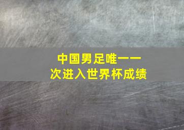 中国男足唯一一次进入世界杯成绩