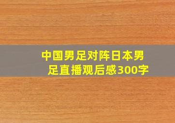 中国男足对阵日本男足直播观后感300字