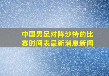 中国男足对阵沙特的比赛时间表最新消息新闻