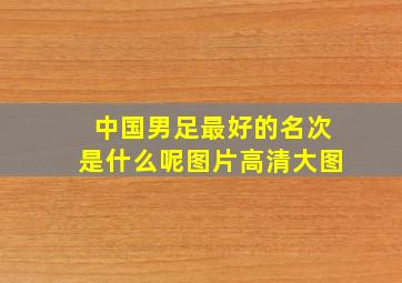 中国男足最好的名次是什么呢图片高清大图