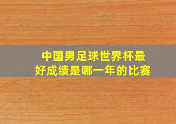 中国男足球世界杯最好成绩是哪一年的比赛