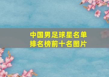 中国男足球星名单排名榜前十名图片