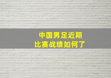 中国男足近期比赛战绩如何了