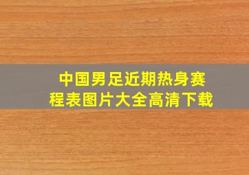 中国男足近期热身赛程表图片大全高清下载