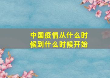 中国疫情从什么时候到什么时候开始