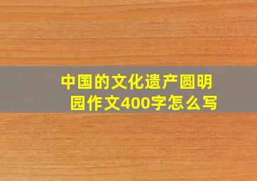 中国的文化遗产圆明园作文400字怎么写