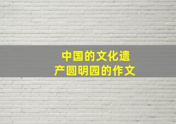 中国的文化遗产圆明园的作文