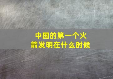 中国的第一个火箭发明在什么时候