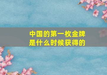 中国的第一枚金牌是什么时候获得的