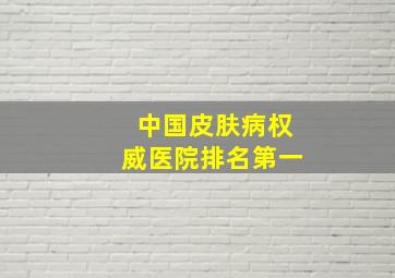 中国皮肤病权威医院排名第一