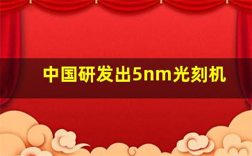 中国研发出5nm光刻机