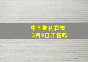 中国福利彩票3月9日开售吗