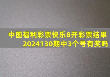 中国福利彩票快乐8开彩票结果2024130期中3个号有奖吗