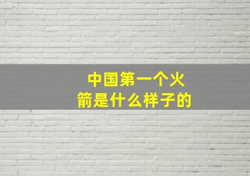 中国第一个火箭是什么样子的