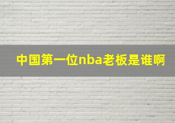 中国第一位nba老板是谁啊