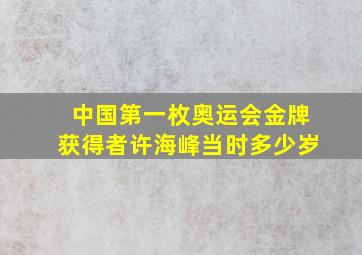 中国第一枚奥运会金牌获得者许海峰当时多少岁