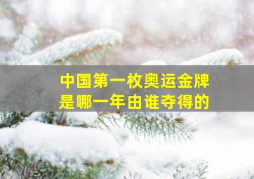 中国第一枚奥运金牌是哪一年由谁夺得的