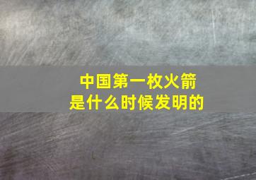 中国第一枚火箭是什么时候发明的