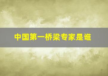 中国第一桥梁专家是谁