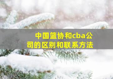 中国篮协和cba公司的区别和联系方法