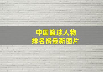 中国篮球人物排名榜最新图片