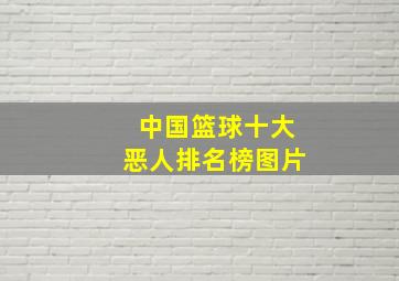 中国篮球十大恶人排名榜图片