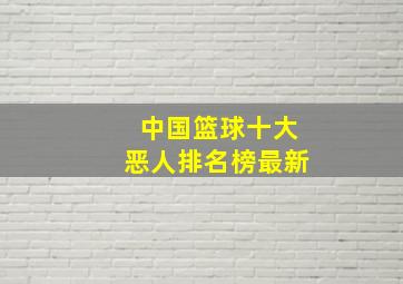 中国篮球十大恶人排名榜最新