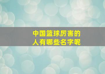 中国篮球厉害的人有哪些名字呢