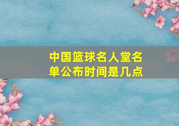 中国篮球名人堂名单公布时间是几点