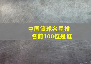 中国篮球名星排名前100位是谁