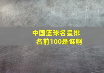 中国篮球名星排名前100是谁啊