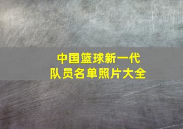 中国篮球新一代队员名单照片大全